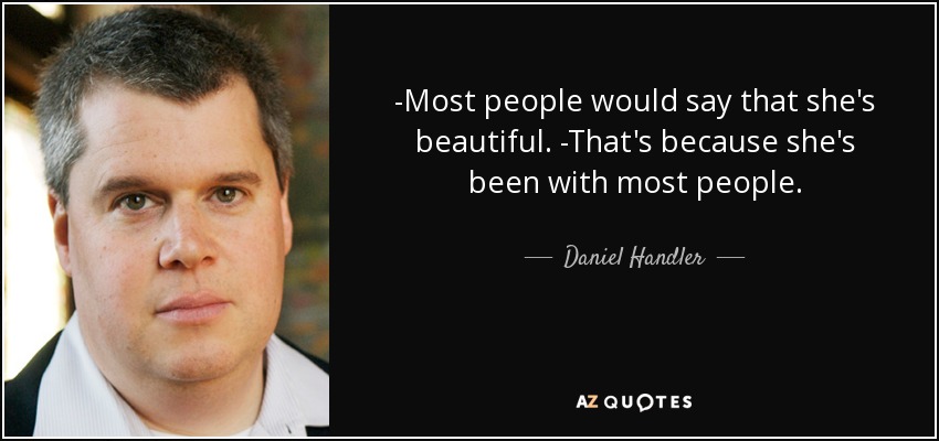 -Most people would say that she's beautiful. -That's because she's been with most people. - Daniel Handler