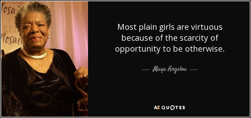 Most plain girls are virtuous because of the scarcity of opportunity to be otherwise. - Maya Angelou