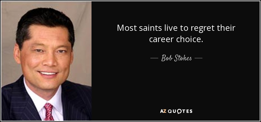 Most saints live to regret their career choice. - Bob Stokes