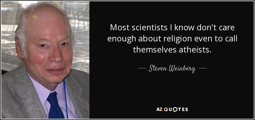 Most scientists I know don't care enough about religion even to call themselves atheists. - Steven Weinberg