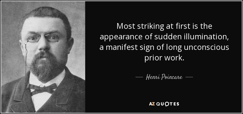 Most striking at first is the appearance of sudden illumination, a manifest sign of long unconscious prior work. - Henri Poincare