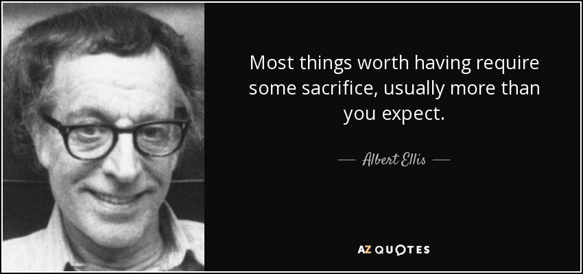 Most things worth having require some sacrifice, usually more than you expect. - Albert Ellis