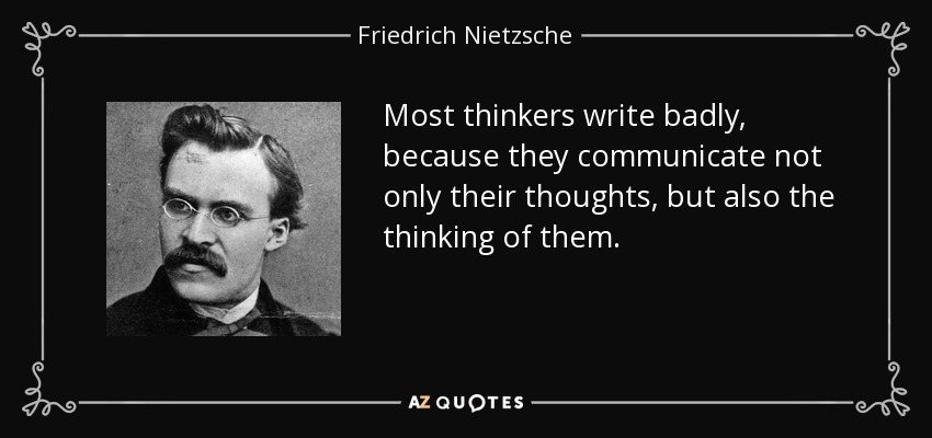 Most thinkers write badly, because they communicate not only their thoughts, but also the thinking of them. - Friedrich Nietzsche
