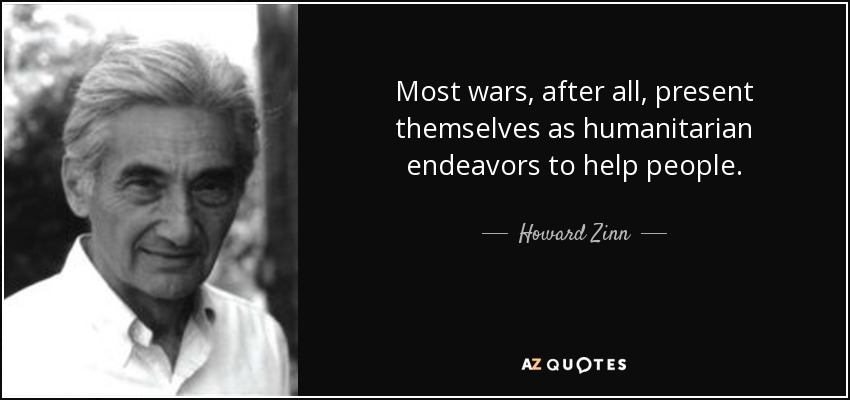 Most wars, after all, present themselves as humanitarian endeavors to help people. - Howard Zinn