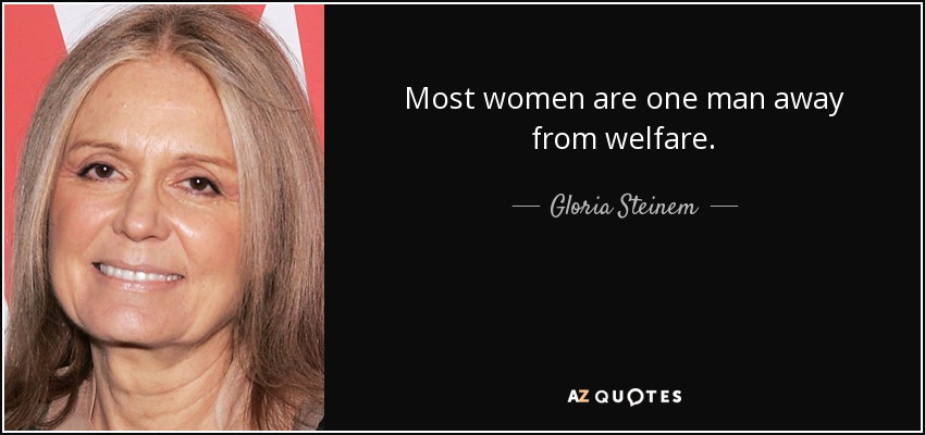 Most women are one man away from welfare. - Gloria Steinem