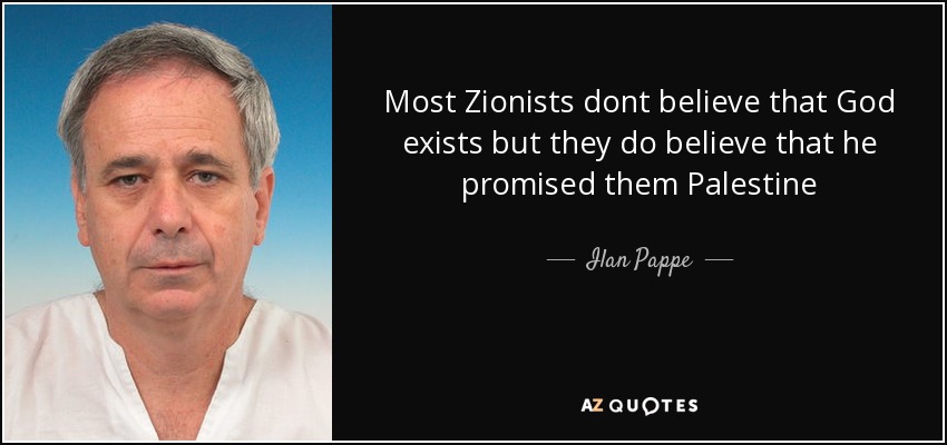 Most Zionists dont believe that God exists but they do believe that he promised them Palestine - Ilan Pappe