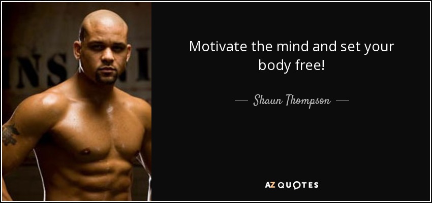 Motivate the mind and set your body free! - Shaun Thompson