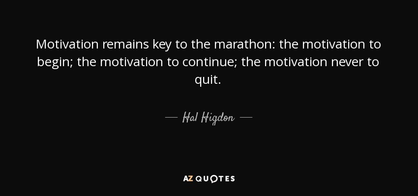 Motivation remains key to the marathon: the motivation to begin; the motivation to continue; the motivation never to quit. - Hal Higdon