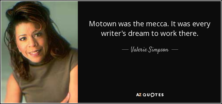 Motown was the mecca. It was every writer's dream to work there. - Valerie Simpson