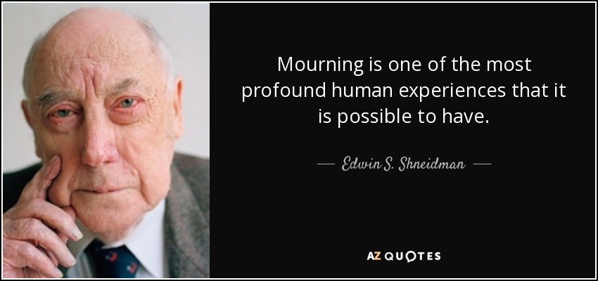 Mourning is one of the most profound human experiences that it is possible to have. - Edwin S. Shneidman