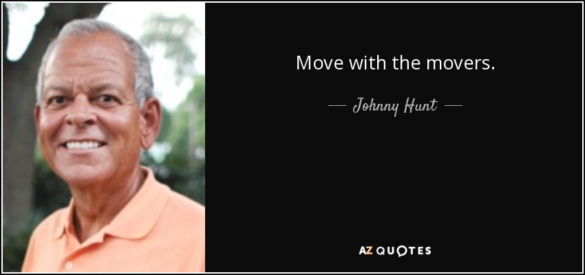 Move with the movers. - Johnny Hunt