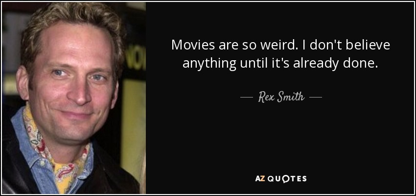 Movies are so weird. I don't believe anything until it's already done. - Rex Smith