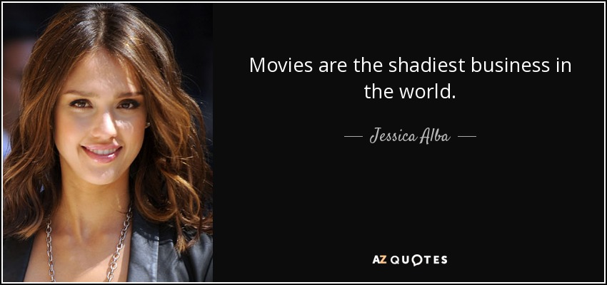 Movies are the shadiest business in the world. - Jessica Alba