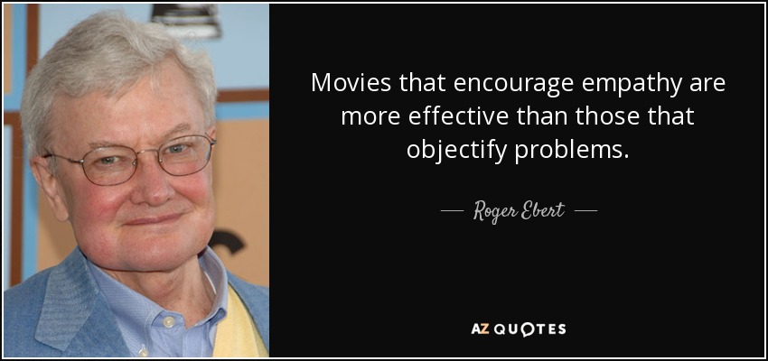 Movies that encourage empathy are more effective than those that objectify problems. - Roger Ebert