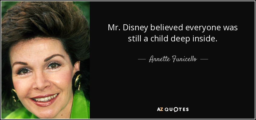 Mr. Disney believed everyone was still a child deep inside. - Annette Funicello