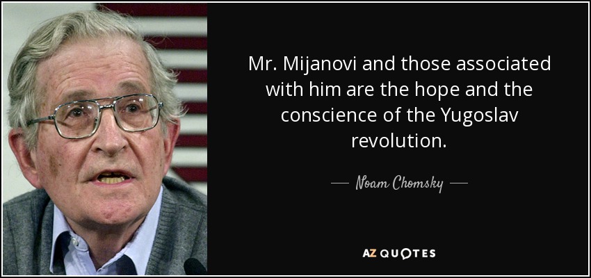 Mr. Mijanovi and those associated with him are the hope and the conscience of the Yugoslav revolution. - Noam Chomsky