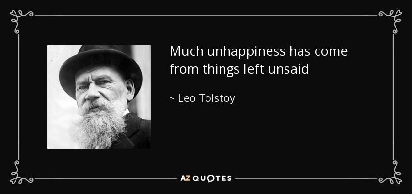 Much unhappiness has come from things left unsaid - Leo Tolstoy