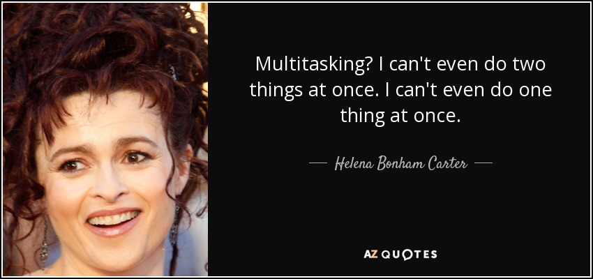 Multitasking? I can't even do two things at once. I can't even do one thing at once. - Helena Bonham Carter