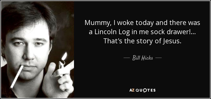 Mummy, I woke today and there was a Lincoln Log in me sock drawer! ... That's the story of Jesus. - Bill Hicks