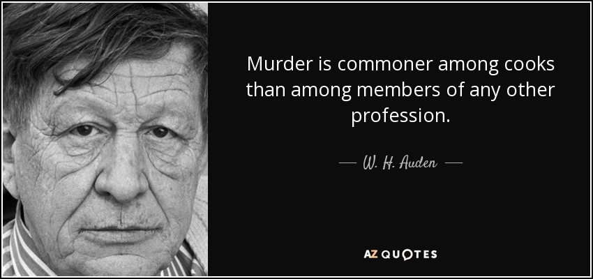Murder is commoner among cooks than among members of any other profession. - W. H. Auden