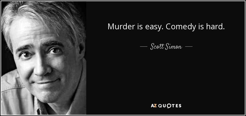 Murder is easy. Comedy is hard. - Scott Simon