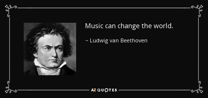 Music can change the world. - Ludwig van Beethoven