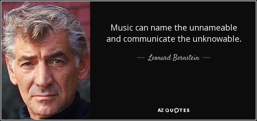 Music can name the unnameable and communicate the unknowable. - Leonard Bernstein