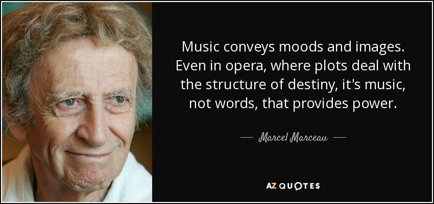 Music conveys moods and images. Even in opera, where plots deal with the structure of destiny, it's music, not words, that provides power. - Marcel Marceau