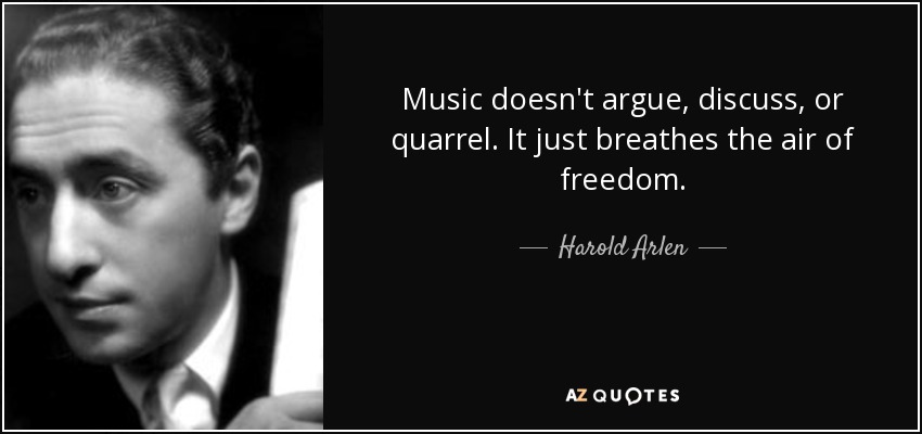 Music doesn't argue, discuss, or quarrel. It just breathes the air of freedom. - Harold Arlen