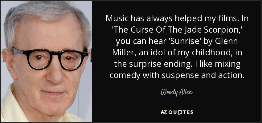 Music has always helped my films. In 'The Curse Of The Jade Scorpion,' you can hear 'Sunrise' by Glenn Miller, an idol of my childhood, in the surprise ending. I like mixing comedy with suspense and action. - Woody Allen