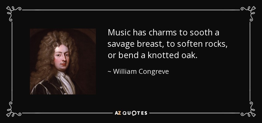Music has charms to sooth a savage breast, to soften rocks, or bend a knotted oak. - William Congreve