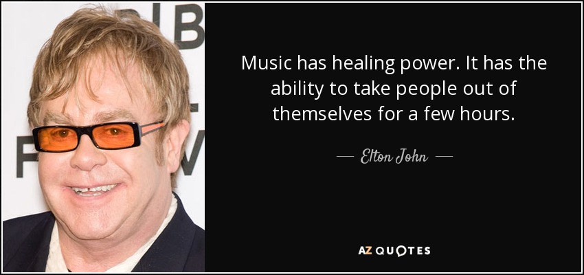 Music has healing power. It has the ability to take people out of themselves for a few hours. - Elton John