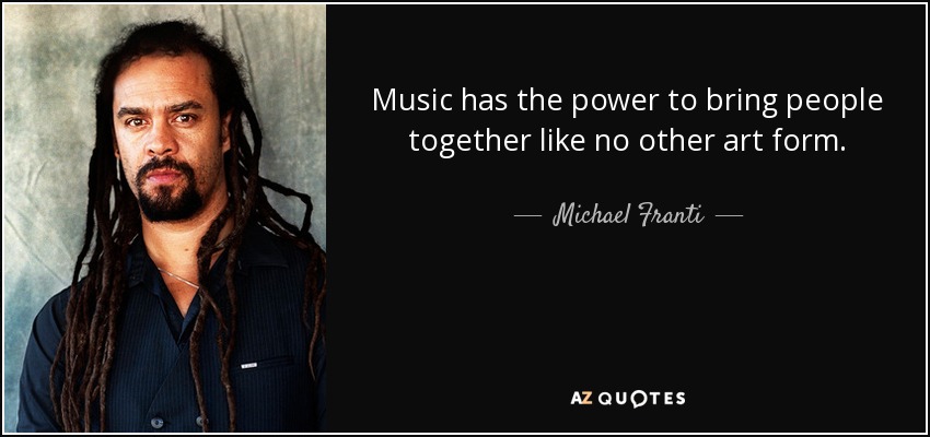 Music has the power to bring people together like no other art form. - Michael Franti