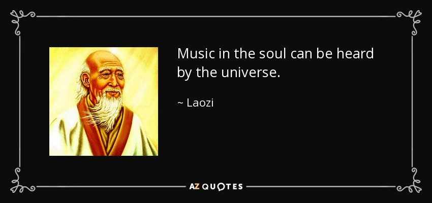 Music in the soul can be heard by the universe. - Laozi
