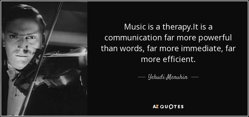 Music is a therapy.It is a communication far more powerful than words, far more immediate, far more efficient. - Yehudi Menuhin