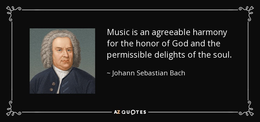 Music is an agreeable harmony for the honor of God and the permissible delights of the soul. - Johann Sebastian Bach