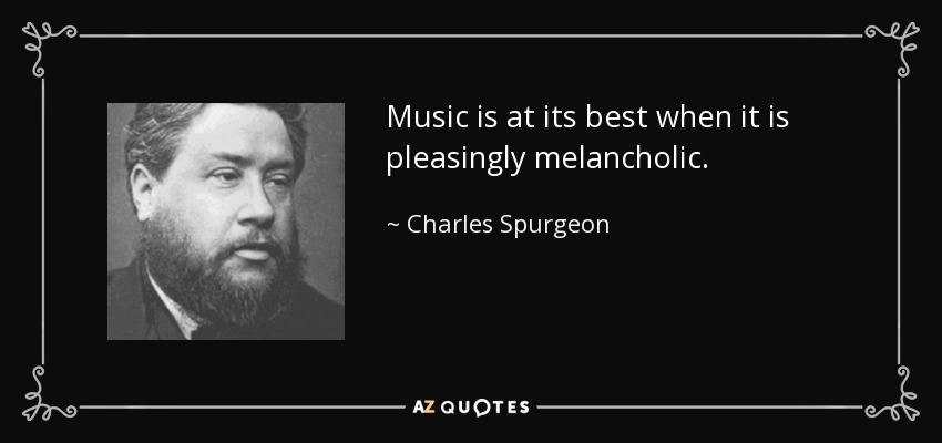 Music is at its best when it is pleasingly melancholic. - Charles Spurgeon