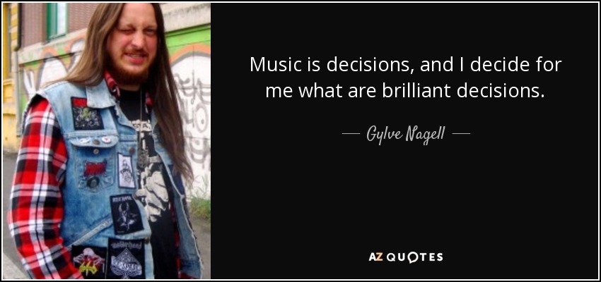 Music is decisions, and I decide for me what are brilliant decisions. - Gylve Nagell