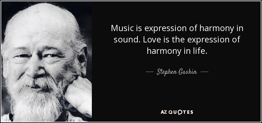 Music is expression of harmony in sound. Love is the expression of harmony in life. - Stephen Gaskin