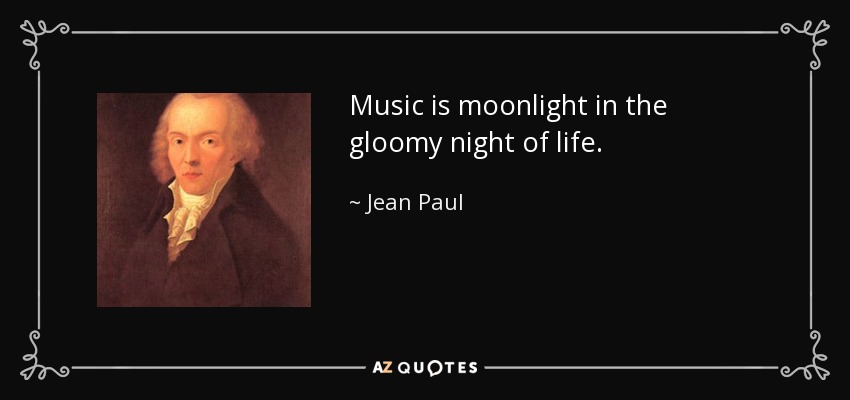 Music is moonlight in the gloomy night of life. - Jean Paul