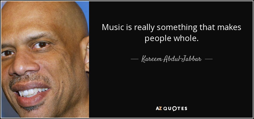 Music is really something that makes people whole. - Kareem Abdul-Jabbar