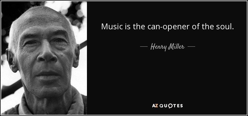 Music is the can-opener of the soul. - Henry Miller