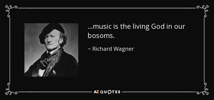 ...music is the living God in our bosoms. - Richard Wagner