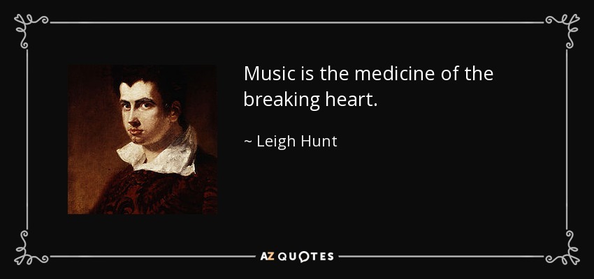 Music is the medicine of the breaking heart. - Leigh Hunt