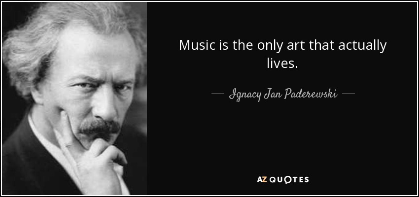 Music is the only art that actually lives. - Ignacy Jan Paderewski