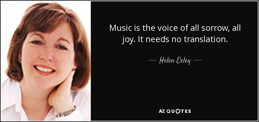 Music is the voice of all sorrow, all joy. It needs no translation. - Helen Exley