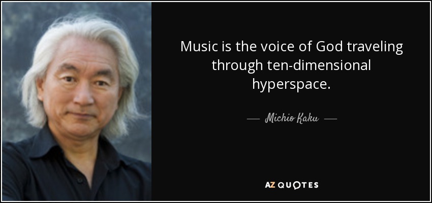 Music is the voice of God traveling through ten-dimensional hyperspace. - Michio Kaku