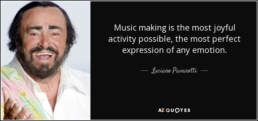 Music making is the most joyful activity possible, the most perfect expression of any emotion. - Luciano Pavarotti