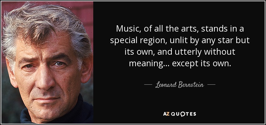 Music, of all the arts, stands in a special region, unlit by any star but its own, and utterly without meaning ... except its own. - Leonard Bernstein