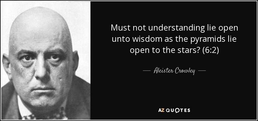 Must not understanding lie open unto wisdom as the pyramids lie open to the stars? (6:2) - Aleister Crowley